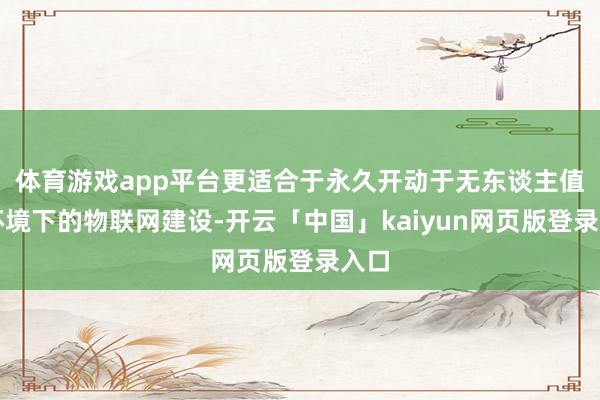 體育游戲app平臺更適合于永久開動于無東談主值守環境下的物聯網建設-開云「中國」kaiyun網頁版登錄入口