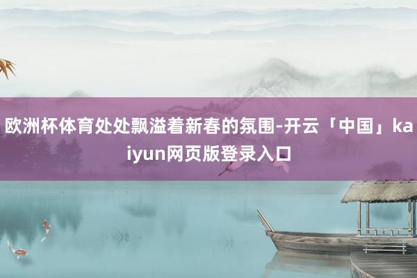 歐洲杯體育處處飄溢著新春的氛圍-開云「中國」kaiyun網頁版登錄入口
