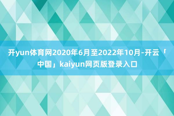 開yun體育網2020年6月至2022年10月-開云「中國」kaiyun網頁版登錄入口